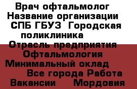 Врач-офтальмолог › Название организации ­ СПБ ГБУЗ "Городская поликлиника № 43" › Отрасль предприятия ­ Офтальмология › Минимальный оклад ­ 35 000 - Все города Работа » Вакансии   . Мордовия респ.